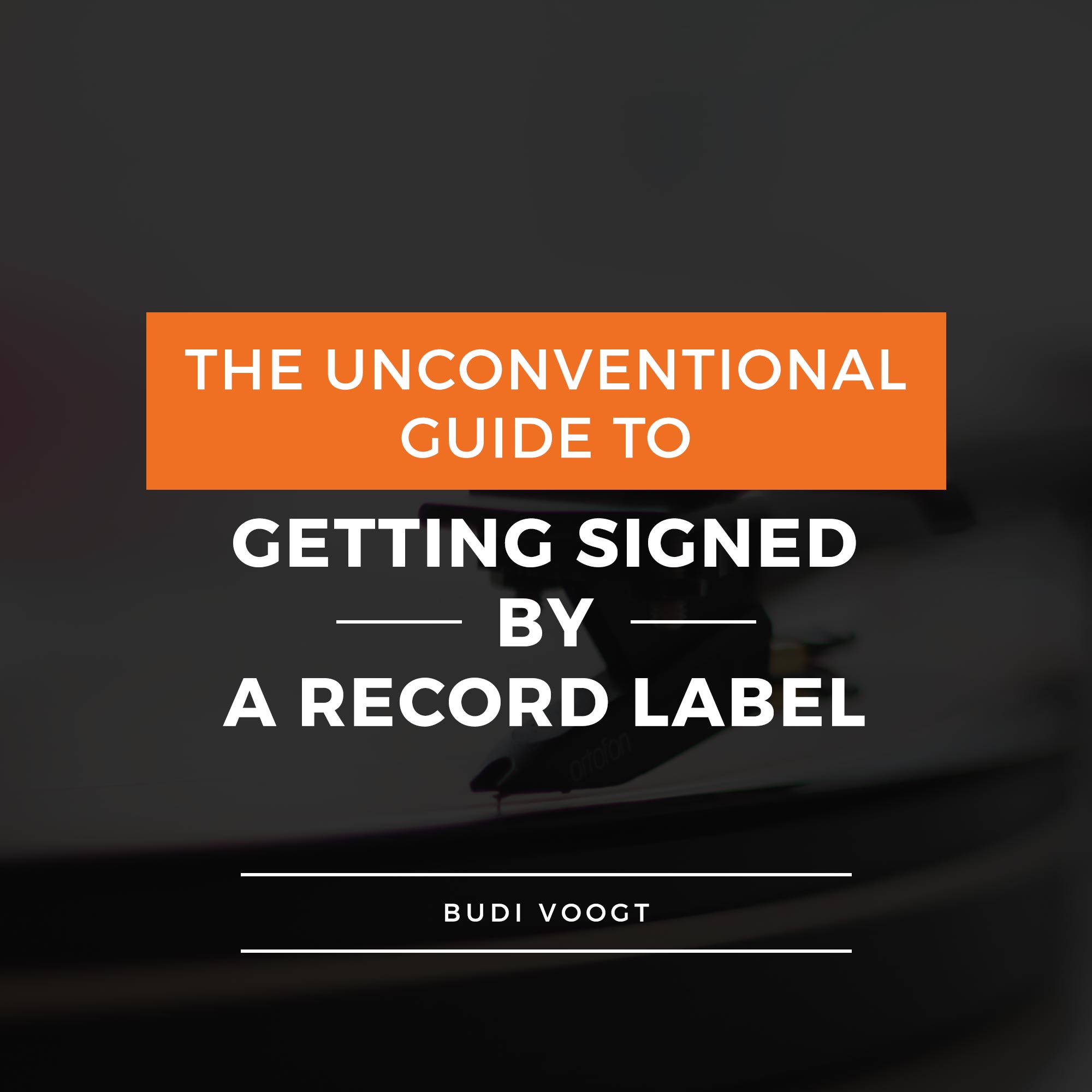The Unconventional Guide to Getting Signed by a Record Label